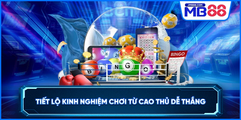 Tiết lộ kinh nghiệm chơi từ cao thủ dễ thắng